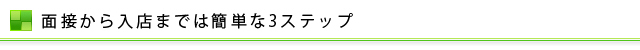 面接から入店までは簡単な3ステップ